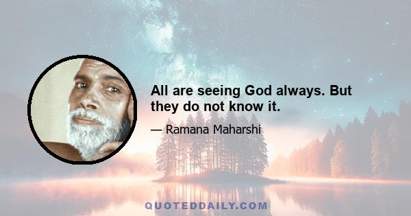 All are seeing God always. But they do not know it.