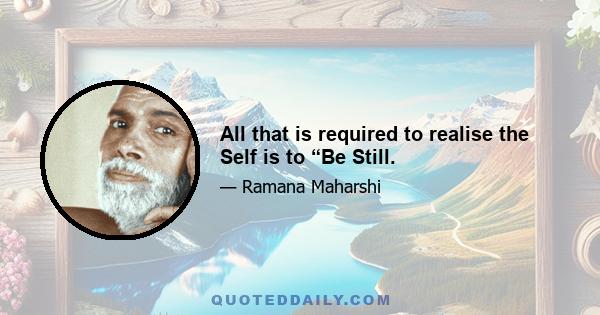 All that is required to realise the Self is to “Be Still.