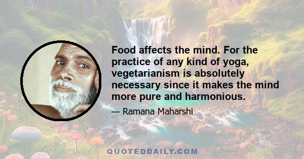 Food affects the mind. For the practice of any kind of yoga, vegetarianism is absolutely necessary since it makes the mind more pure and harmonious.