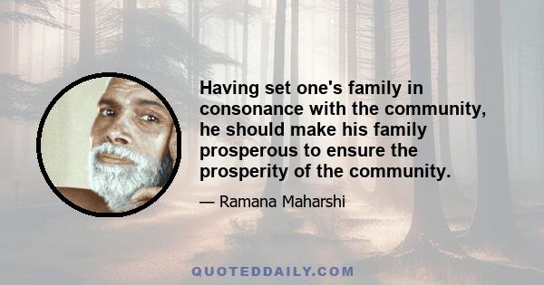 Having set one's family in consonance with the community, he should make his family prosperous to ensure the prosperity of the community.