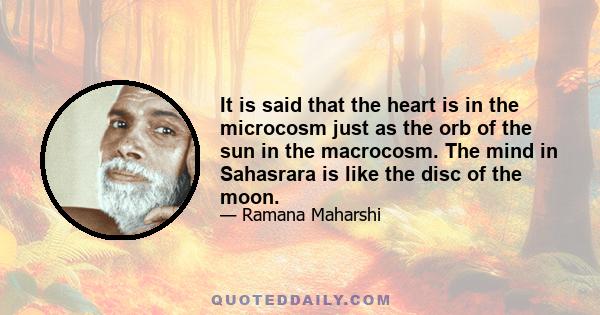 It is said that the heart is in the microcosm just as the orb of the sun in the macrocosm. The mind in Sahasrara is like the disc of the moon.