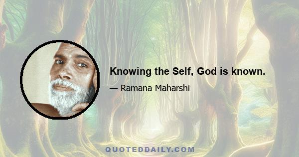 Knowing the Self, God is known.