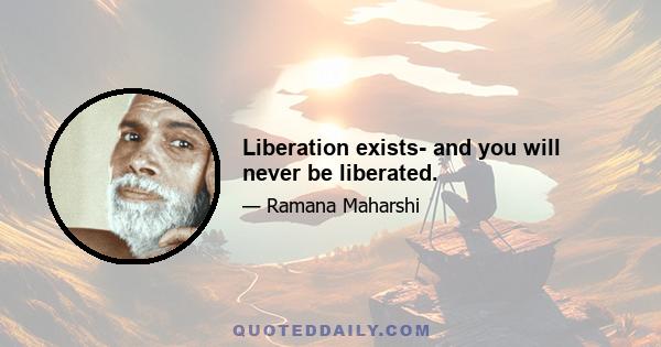 Liberation exists- and you will never be liberated.