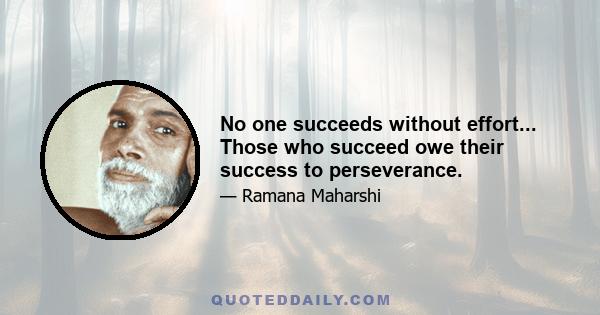 No one succeeds without effort... Those who succeed owe their success to perseverance.