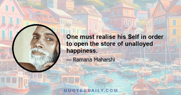 One must realise his Self in order to open the store of unalloyed happiness.