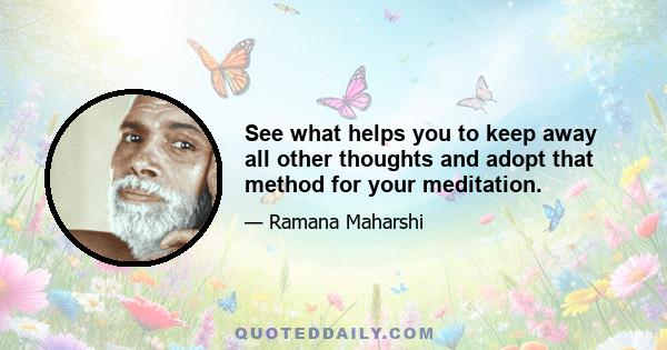 See what helps you to keep away all other thoughts and adopt that method for your meditation.