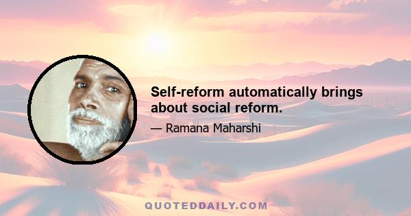 Self-reform automatically brings about social reform.