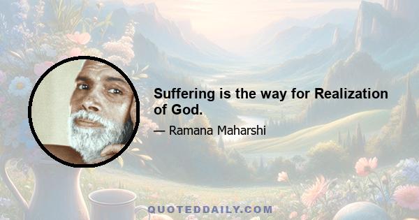 Suffering is the way for Realization of God.