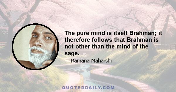 The pure mind is itself Brahman; it therefore follows that Brahman is not other than the mind of the sage.