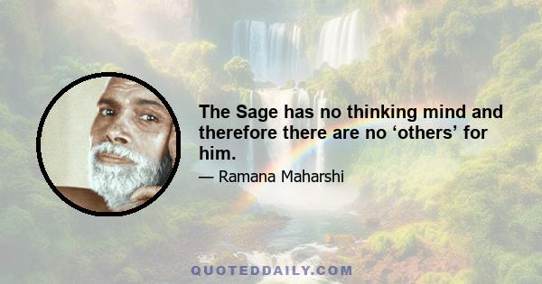 The Sage has no thinking mind and therefore there are no ‘others’ for him.