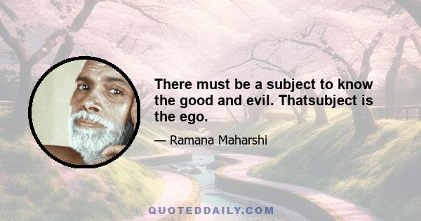 There must be a subject to know the good and evil. Thatsubject is the ego.