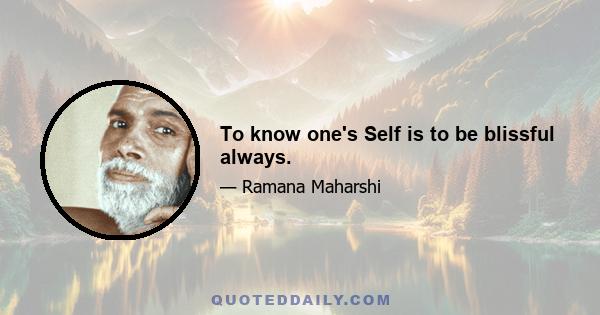 To know one's Self is to be blissful always.