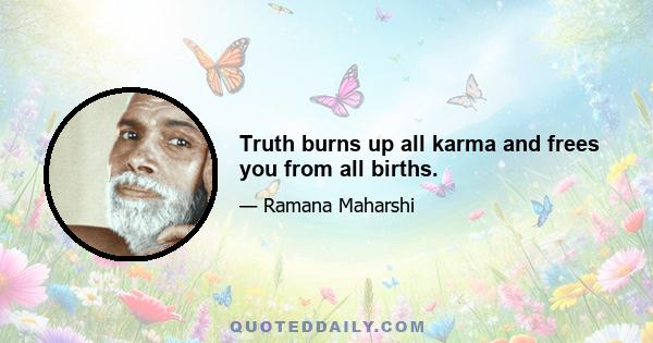 Truth burns up all karma and frees you from all births.