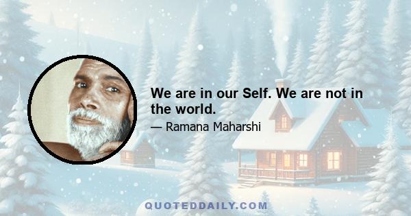 We are in our Self. We are not in the world.