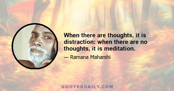 When there are thoughts, it is distraction: when there are no thoughts, it is meditation.