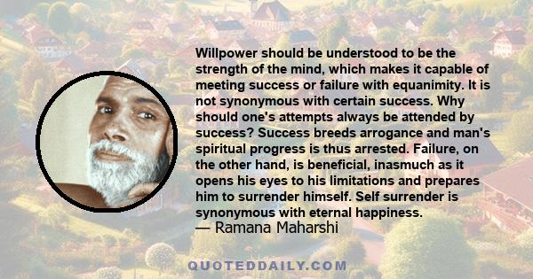 Willpower should be understood to be the strength of the mind, which makes it capable of meeting success or failure with equanimity. It is not synonymous with certain success. Why should one's attempts always be