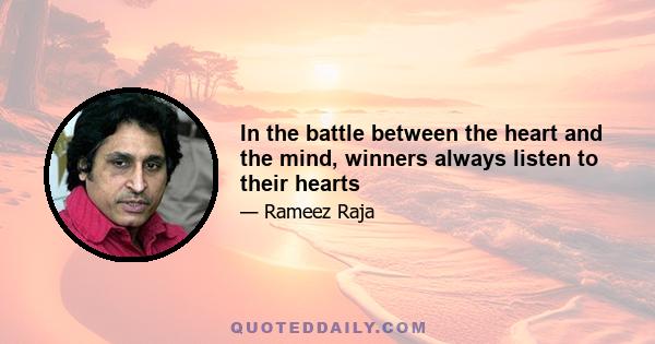 In the battle between the heart and the mind, winners always listen to their hearts