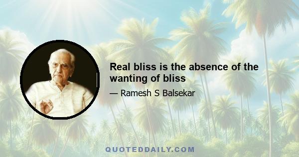 Real bliss is the absence of the wanting of bliss