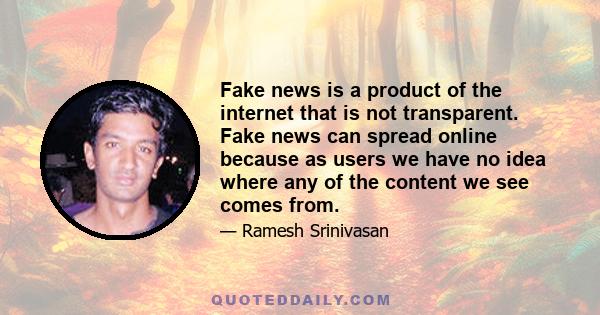 Fake news is a product of the internet that is not transparent. Fake news can spread online because as users we have no idea where any of the content we see comes from.