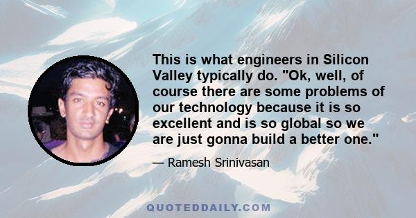 This is what engineers in Silicon Valley typically do. Ok, well, of course there are some problems of our technology because it is so excellent and is so global so we are just gonna build a better one.