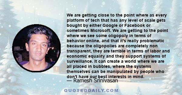 We are getting close to the point where as every platform of tech that has any level of scale gets bought by either Google or Facebook or sometimes Microsoft. We are getting to the point where we see some oligopoly in