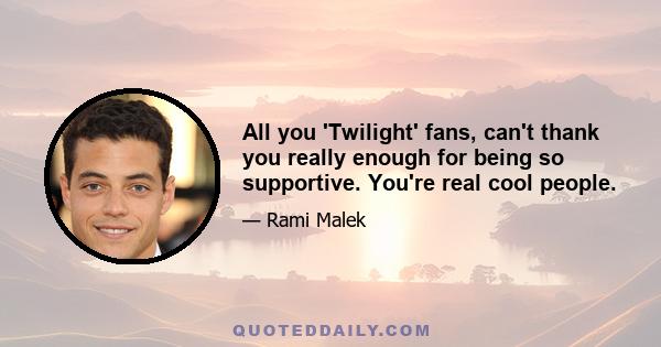 All you 'Twilight' fans, can't thank you really enough for being so supportive. You're real cool people.