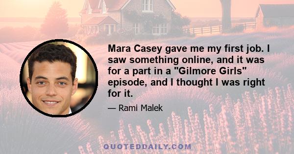 Mara Casey gave me my first job. I saw something online, and it was for a part in a Gilmore Girls episode, and I thought I was right for it.