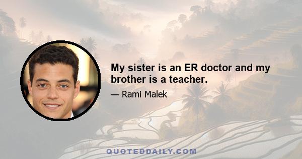 My sister is an ER doctor and my brother is a teacher.