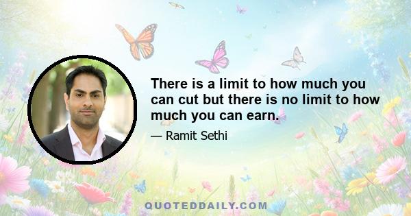 There is a limit to how much you can cut but there is no limit to how much you can earn.