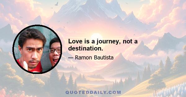 Love is a journey, not a destination.