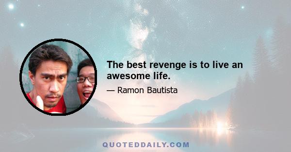 The best revenge is to live an awesome life.