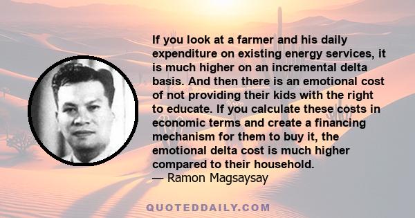 If you look at a farmer and his daily expenditure on existing energy services, it is much higher on an incremental delta basis. And then there is an emotional cost of not providing their kids with the right to educate.