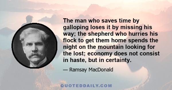 The man who saves time by galloping loses it by missing his way; the shepherd who hurries his flock to get them home spends the night on the mountain looking for the lost; economy does not consist in haste, but in