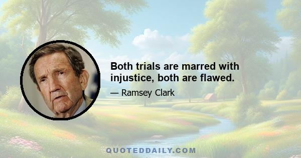 Both trials are marred with injustice, both are flawed.