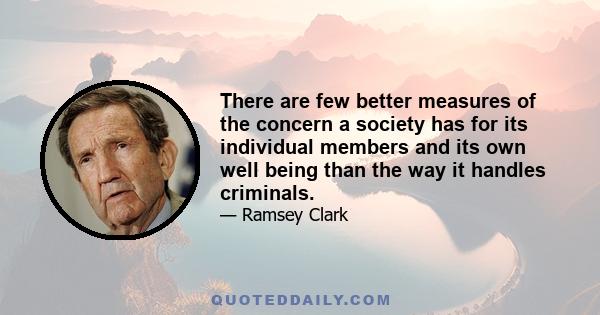 There are few better measures of the concern a society has for its individual members and its own well being than the way it handles criminals.