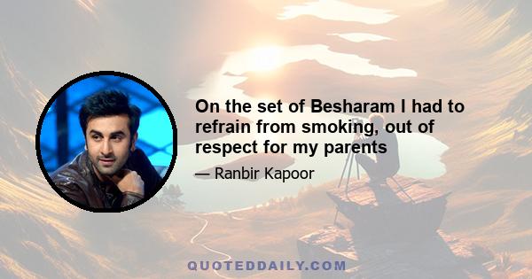 On the set of Besharam I had to refrain from smoking, out of respect for my parents