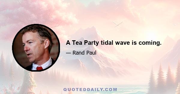 A Tea Party tidal wave is coming.