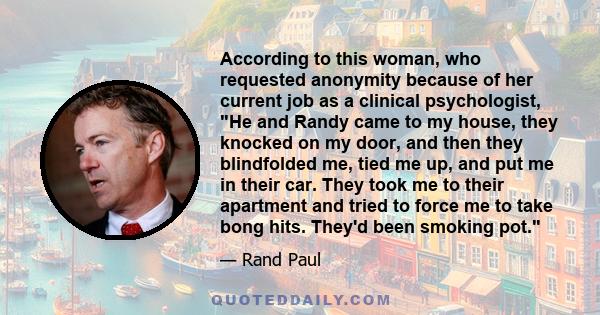 According to this woman, who requested anonymity because of her current job as a clinical psychologist, He and Randy came to my house, they knocked on my door, and then they blindfolded me, tied me up, and put me in