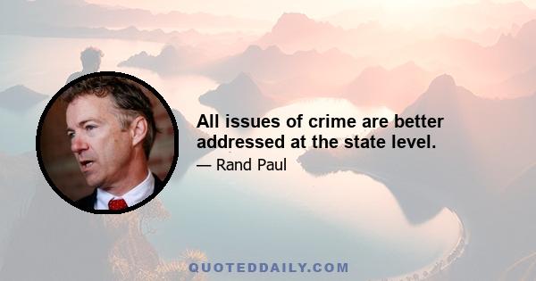 All issues of crime are better addressed at the state level.