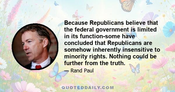 Because Republicans believe that the federal government is limited in its function-some have concluded that Republicans are somehow inherently insensitive to minority rights. Nothing could be further from the truth.