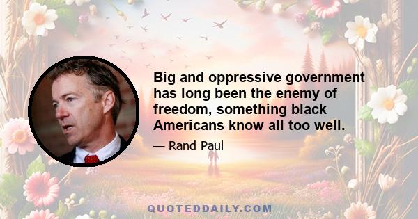 Big and oppressive government has long been the enemy of freedom, something black Americans know all too well.