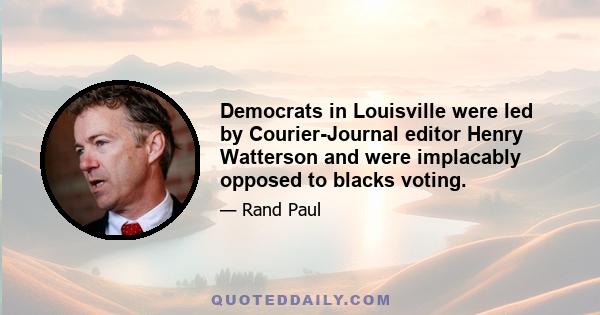 Democrats in Louisville were led by Courier-Journal editor Henry Watterson and were implacably opposed to blacks voting.