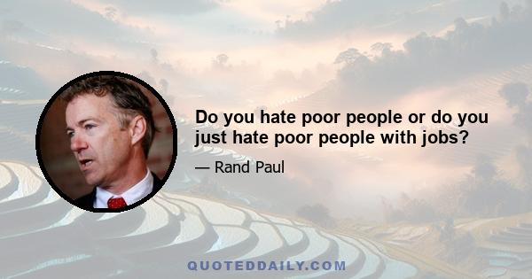 Do you hate poor people or do you just hate poor people with jobs?