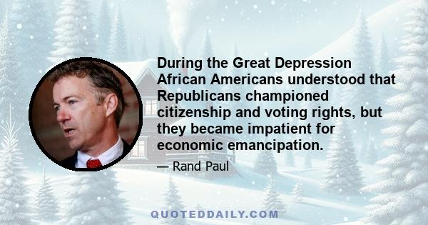 During the Great Depression African Americans understood that Republicans championed citizenship and voting rights, but they became impatient for economic emancipation.