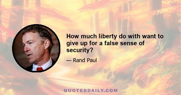 How much liberty do with want to give up for a false sense of security?