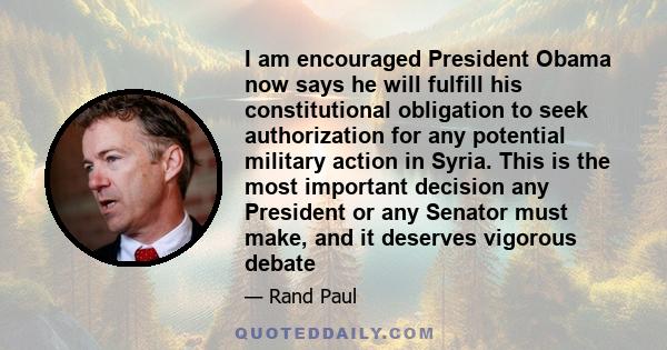 I am encouraged President Obama now says he will fulfill his constitutional obligation to seek authorization for any potential military action in Syria. This is the most important decision any President or any Senator