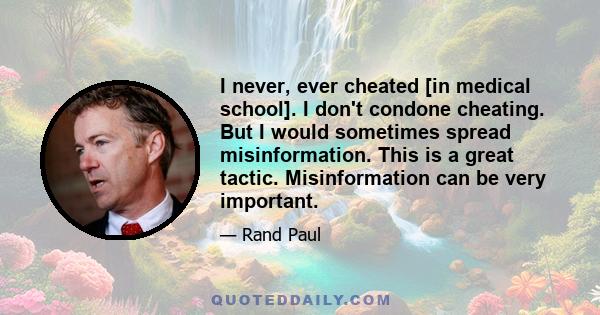 I never, ever cheated [in medical school]. I don't condone cheating. But I would sometimes spread misinformation. This is a great tactic. Misinformation can be very important.