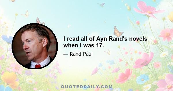 I read all of Ayn Rand's novels when I was 17.