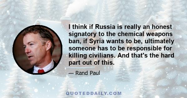 I think if Russia is really an honest signatory to the chemical weapons ban, if Syria wants to be, ultimately someone has to be responsible for killing civilians. And that's the hard part out of this.