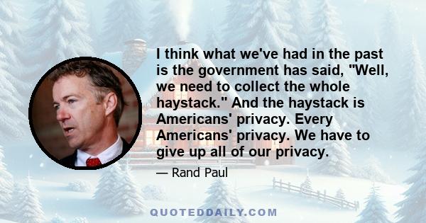 I think what we've had in the past is the government has said, Well, we need to collect the whole haystack. And the haystack is Americans' privacy. Every Americans' privacy. We have to give up all of our privacy.